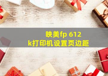 映美fp 612k打印机设置页边距